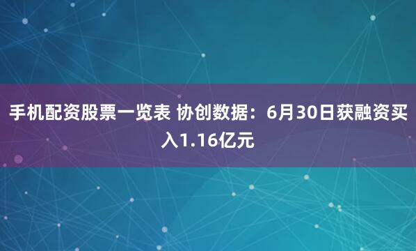 手机配资股票一览表 协创数据：6月30日获融资买入1.16亿元