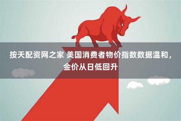 按天配资网之家 美国消费者物价指数数据温和，金价从日低回升
