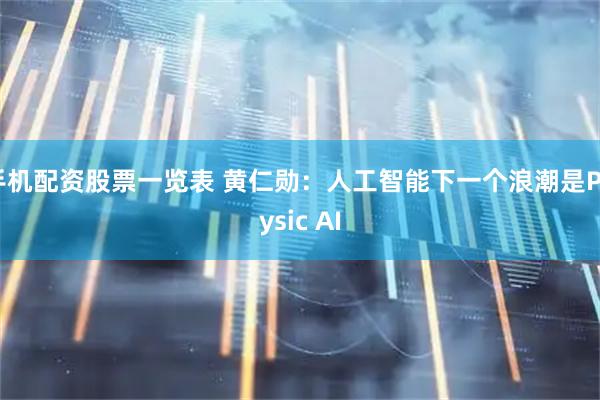 手机配资股票一览表 黄仁勋：人工智能下一个浪潮是Physic AI