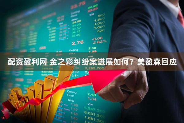 配资盈利网 金之彩纠纷案进展如何？美盈森回应