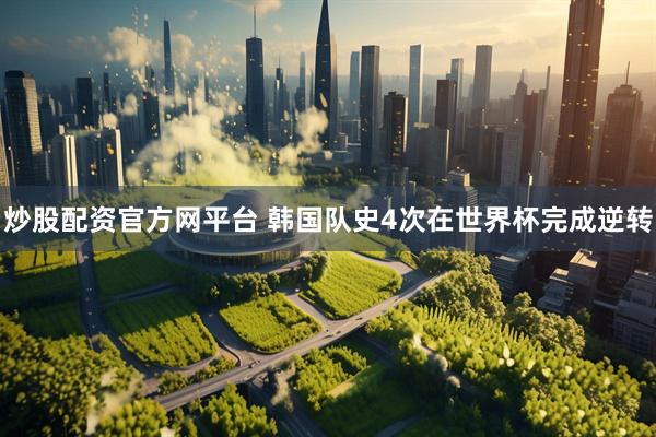 炒股配资官方网平台 韩国队史4次在世界杯完成逆转