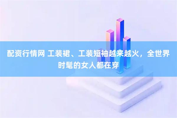 配资行情网 工装裙、工装短袖越来越火，全世界时髦的女人都在穿